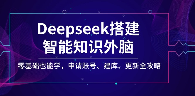 （14390期）Deepseek搭建智能知识外脑，零基础也能学，申请账号、建库、更新全攻略-福缘创业网_创业项目大全