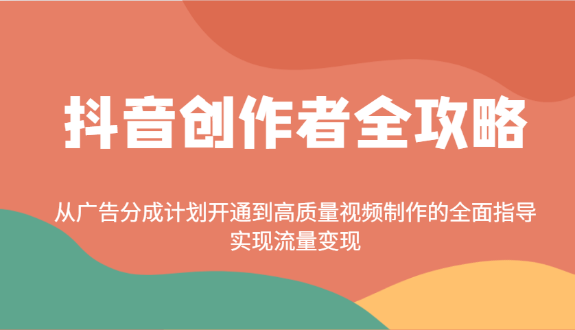 抖音创作者全攻略：从广告分成计划开通到高质量视频制作的全面指导，实现流量变现-福缘创业网_创业项目大全