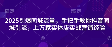 2025引爆同城流量，手把手教你抖音同城引流，上万家实体店实战营销经验-福缘创业网_创业项目大全