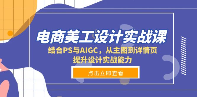 （13791期）电商美工设计实战课，结合PS与AIGC，从主图到详情页，提升设计实战能力-福缘创业网_创业项目大全