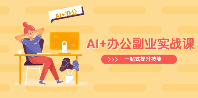 （14535期）AI+办公副业实战课：从Excel到PPT，从行业分析到视频制作，一站式提升技能-福缘创业网_创业项目大全