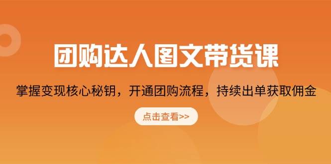 团购达人图文带货课，掌握变现核心秘钥，开通团购流程，持续出单获取佣金-福缘创业网_创业项目大全