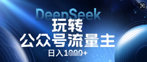 DeepSeek玩转公众号流量主，日入数张，每天几分钟，操作简单零门槛-福缘创业网_创业项目大全
