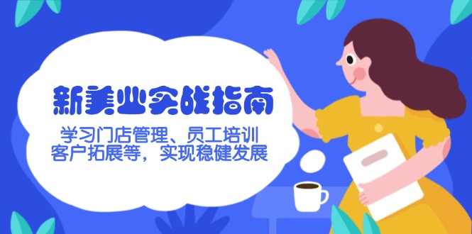 （14253期）新美业实战指南，学习门店管理、员工培训、客户拓展等，实现稳健发展-福缘创业网_创业项目大全