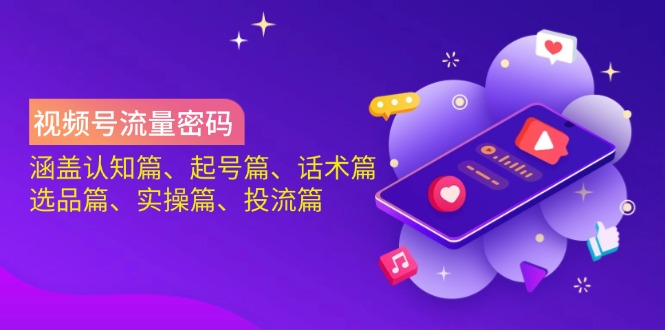 （14124期）视频号流量密码：涵盖认知篇、起号篇、话术篇、选品篇、实操篇、投流篇-福缘创业网_创业项目大全