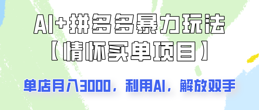 AI+拼多多暴力组合，情怀买单项目玩法揭秘！单店3000+，可矩阵操作！-福缘创业网_创业项目大全