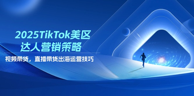 （14521期）2025TikTok美区达人营销策略，视频带货，直播带货，出海运营技巧-福缘创业网_创业项目大全