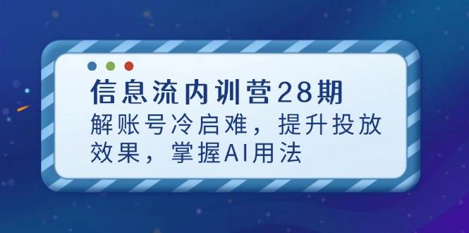 信息流内训营28期，解账号冷启难，提升投放效果，掌握AI用法-福缘创业网_创业项目大全