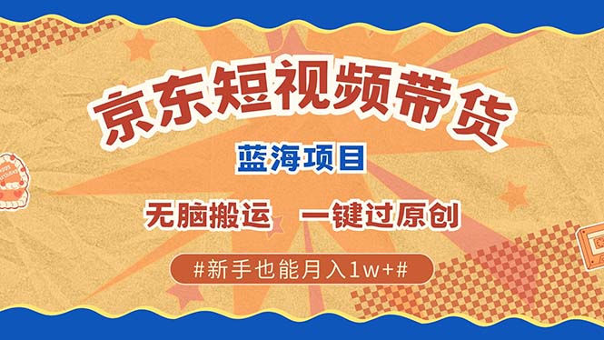 京东短视频带货 2025新风口 批量搬运 单号月入过万 上不封顶-福缘创业网_创业项目大全