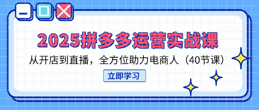 （14259期）2025拼多多运营实战课，从开店到直播，全方位助力电商人（40节课）-福缘创业网_创业项目大全