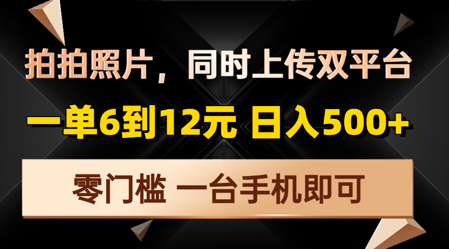 （13783期）拍拍照片，同时上传双平台，一单6到12元，轻轻松松日入500+，零门槛，…-福缘创业网_创业项目大全