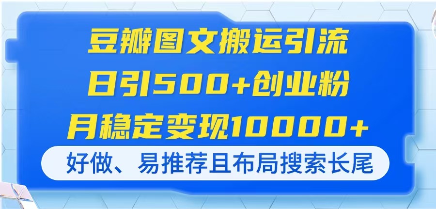 （14323期）豆瓣图文搬运引流，日引500+创业粉，月稳定变现10000+，好做、易推荐且…-福缘创业网_创业项目大全