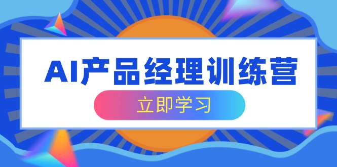 （14521期）AI产品经理训练营，全面掌握核心知识体系，轻松应对求职转行挑战-福缘创业网_创业项目大全