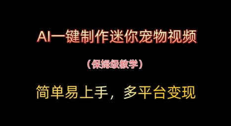AI一键制作迷你宠物视频，简单易上手，保姆级教程，多平台变现-福缘创业网_创业项目大全