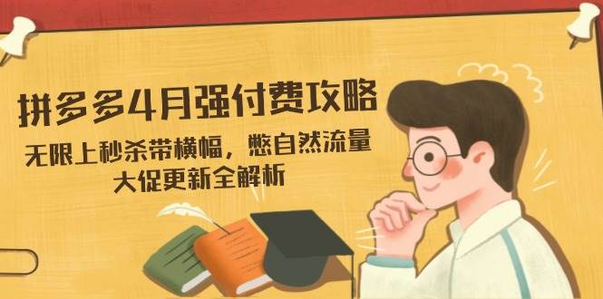 拼多多4月强付费攻略，无限上秒杀带横幅，憋自然流量，大促更新全解析-福缘创业网_创业项目大全