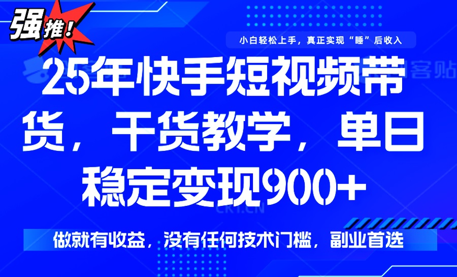 （14373期）25年最新快手短视频带货，单日稳定变现900+，没有技术门槛，做就有收益-福缘创业网_创业项目大全