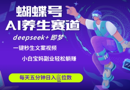 蝴蝶号大健康养生赛道，deepseek+即梦AI快速产出爆款视频，起号快，带货超级猛，日入四位数-福缘创业网_创业项目大全