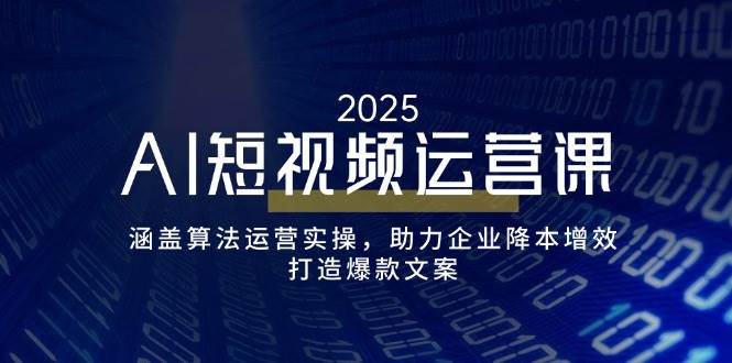 AI短视频运营课，涵盖算法运营实操，助力企业降本增效，打造爆款文案-福缘创业网_创业项目大全
