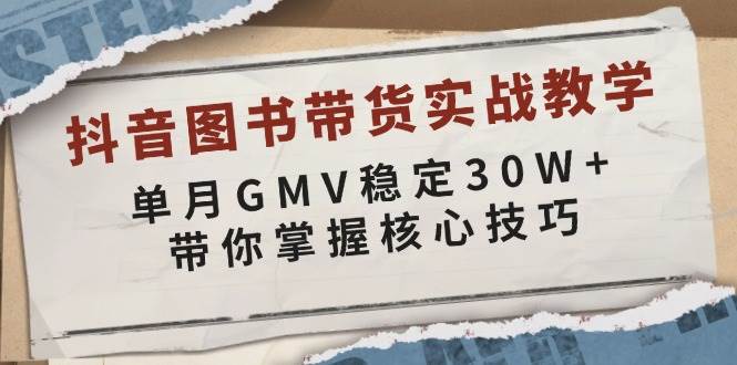 抖音图书带货实战教学，单月GMV稳定30W+，带你掌握核心技巧-福缘创业网_创业项目大全