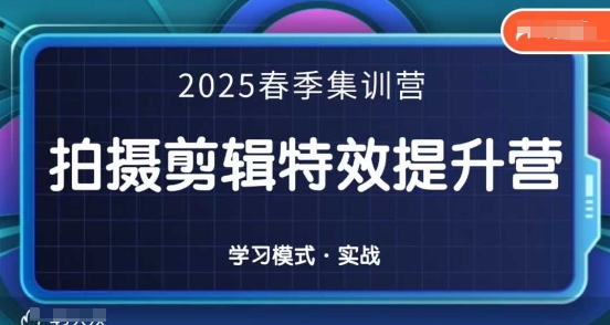 2025春季拍剪全能集训营，拍摄剪辑特效提升营-福缘创业网_创业项目大全