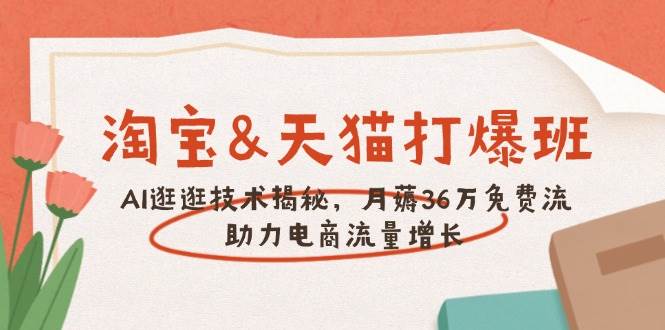淘宝&天猫 打爆班，AI逛逛技术揭秘，月薅36万免费流，助力流量增长-福缘创业网_创业项目大全