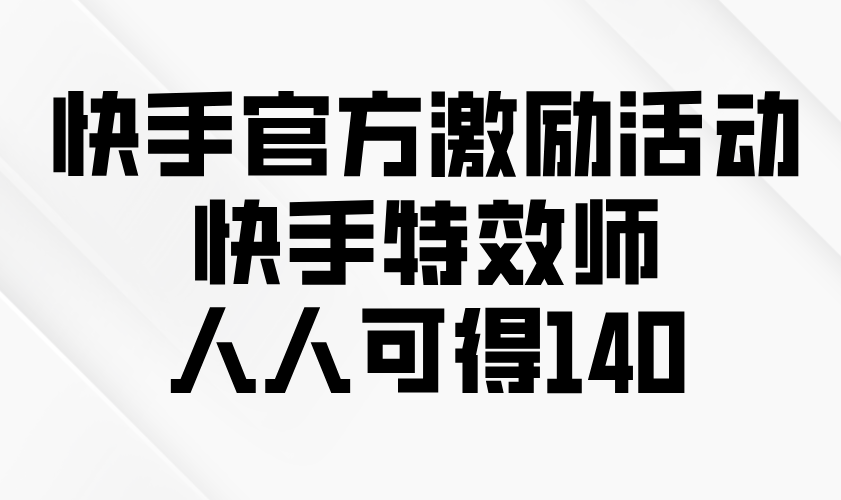 （13903期）快手官方激励活动-快手特效师，人人可得140-福缘创业网_创业项目大全