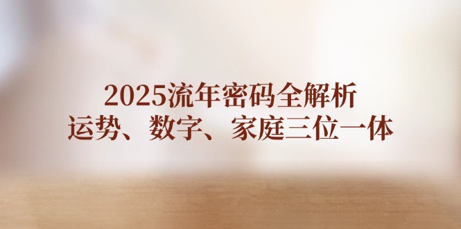 （14466期）2025流年密码全解析，运势、数字、家庭三位一体-福缘创业网_创业项目大全