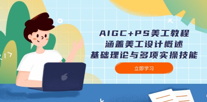 （14062期）AIGC+PS美工教程：涵盖美工设计概述、基础理论与多项实操技能-福缘创业网_创业项目大全
