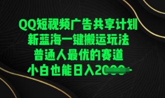 QQ短视频广告共享计划，一键搬运玩法，普通人最优的赛道轻松日入数张-福缘创业网_创业项目大全
