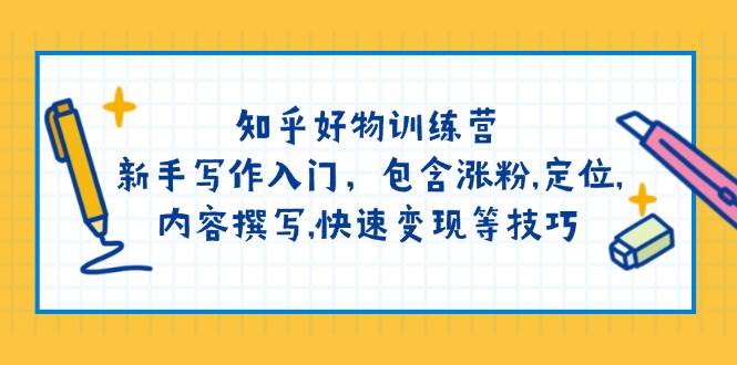 知乎好物训练营：新手写作入门，包含涨粉，定位，内容撰写，快速变现等技巧-福缘创业网_创业项目大全
