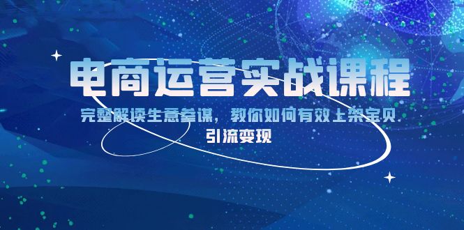 （13763期）电商运营实战课程：完整解读生意参谋，教你如何有效上架宝贝，引流变现-福缘创业网_创业项目大全
