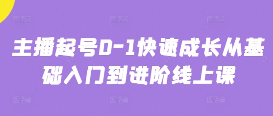 主播起号0-1快速成长从基础入门到进阶线上课-福缘创业网_创业项目大全