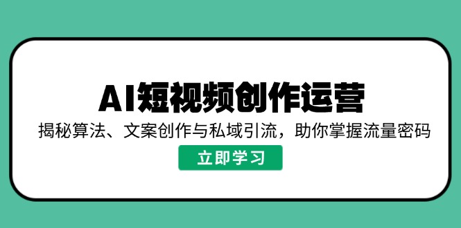 （14287期）AI短视频创作运营，揭秘算法、文案创作与私域引流，助你掌握流量密码-福缘创业网_创业项目大全