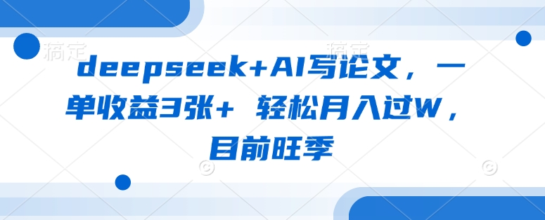 deepseek+AI写论文，一单收益3张+ 轻松月入过W，目前旺季-福缘创业网_创业项目大全