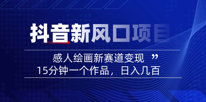 （14421期）2025抖音新风口项目：感人绘画新赛道变现，15分钟一个作品，日入几百-福缘创业网_创业项目大全