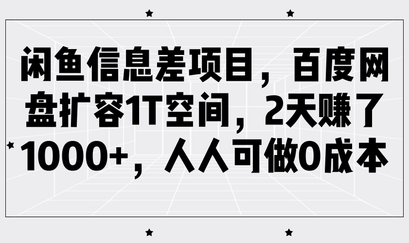闲鱼信息差项目，百度网盘扩容1T空间，2天赚了1000+，人人可做0成本-福缘创业网_创业项目大全