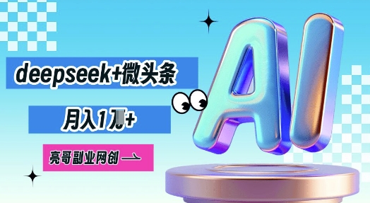 deepseek+微头条，原创图文变现，月入1W-福缘创业网_创业项目大全
