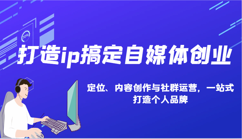 打造ip搞定自媒体创业：IP定位、内容创作与社群运营，一站式打造个人品牌-福缘创业网_创业项目大全