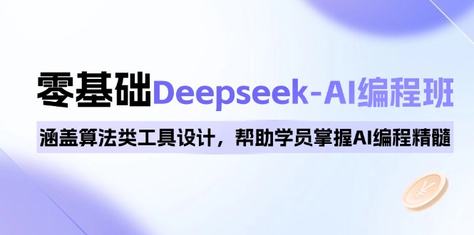 （14113期）0基础Deepseek-AI编程班，涵盖算法类工具设计，帮助学员掌握AI编程精髓-福缘创业网_创业项目大全