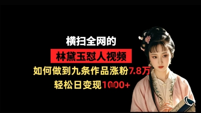 横扫全网的林黛玉怼人视频，如何做到九条作品涨粉7.8万，轻松日变现1k-福缘创业网_创业项目大全