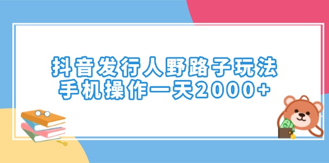 （14041期）抖音发行人野路子玩法，手机操作一天2000+-福缘创业网_创业项目大全
