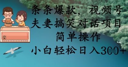 条条爆款，视频号夫妻搞笑对话项目，简单操作，小白轻松日入3张+-福缘创业网_创业项目大全