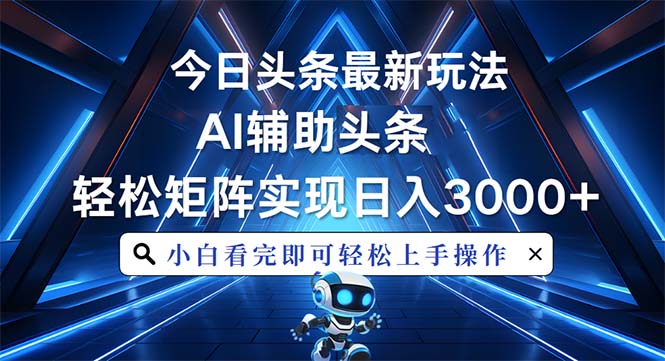 （13683期）今日头条最新玩法，思路简单，AI辅助，复制粘贴轻松矩阵日入3000+-福缘创业网_创业项目大全