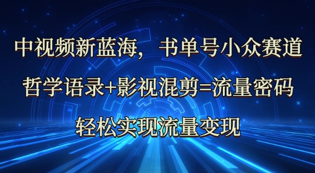 中视频新蓝海：哲学语录+影视混剪=流量密码，轻松实现流量变现-福缘创业网_创业项目大全