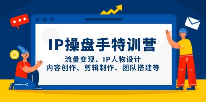 IP操盘手特训营，流量变现、IP人物设计、内容创作、剪辑制作、团队搭建等-福缘创业网_创业项目大全
