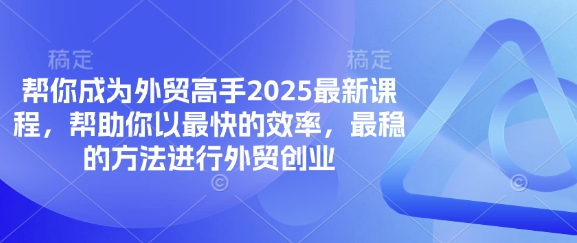 帮你成为外贸高手2025最新课程，帮助你以最快的效率，最稳的方法进行外贸创业-福缘创业网_创业项目大全
