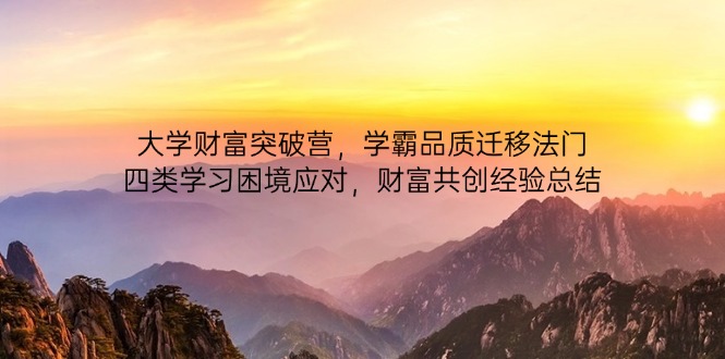 （14484期）大学财富突破营，学霸品质迁移法门，四类学习困境应对，财富共创经验总结-福缘创业网_创业项目大全