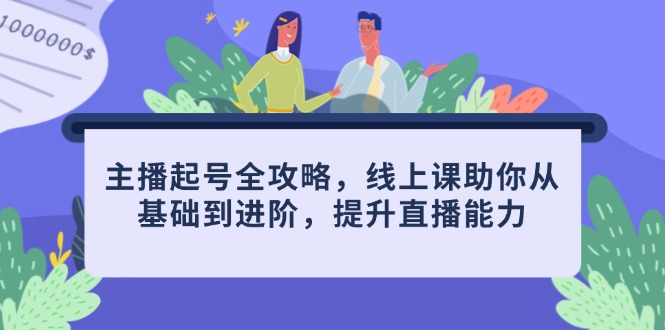 （14621期）主播起号全攻略，线上课助你从基础到进阶，提升直播能力-福缘创业网_创业项目大全