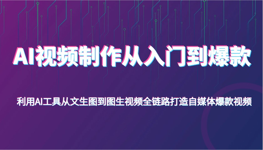 AI视频制作从入门到爆款，利用AI工具从文生图到图生视频，全链路打造自媒体爆款视频-福缘创业网_创业项目大全