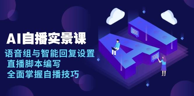 AI自播实景课：语音组与智能回复设置, 直播脚本编写, 全面掌握自播技巧-福缘创业网_创业项目大全